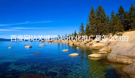 百度網站關鍵詞seo優化推廣是怎么做的 百度網站關鍵詞seo優化推廣是怎么做的