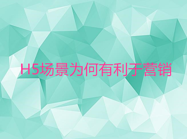 H5場景為何有利于營銷 H5場景為何有利于營銷