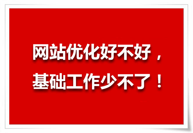 網(wǎng)站優(yōu)化好不好,基礎(chǔ)工作少不了!