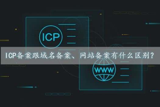 icp備案是什么意思？跟域名備案、網站備案有什么區別？