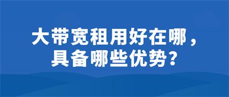 大帶寬租用好在哪？具備哪些優(yōu)勢？