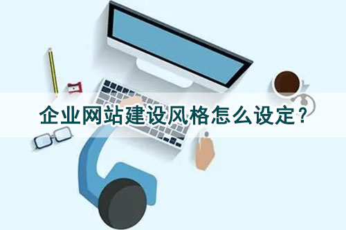 企業網站建設風格怎么設定? 企業網站建設風格怎么設定?
