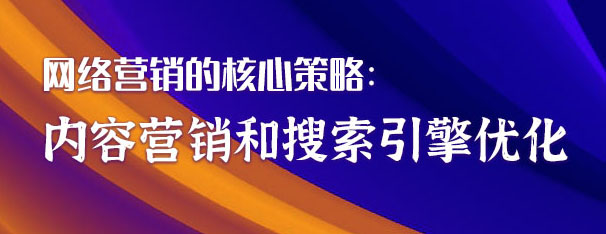 網(wǎng)絡(luò)營銷的核心策略:內(nèi)容營銷和搜索引擎優(yōu)化 網(wǎng)絡(luò)營銷的核心策略:內(nèi)容營銷和搜索引擎優(yōu)化